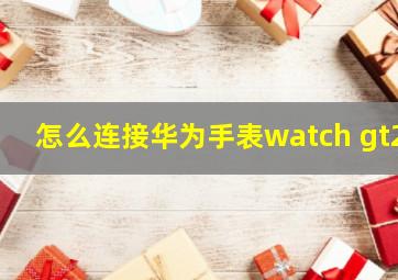 怎么连接华为手表watch gt2